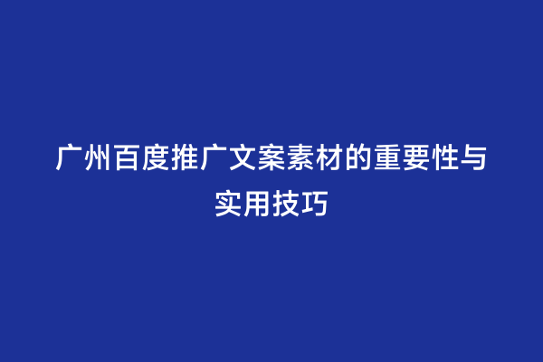 广州百度推广文案素材的重要性与实用技巧
