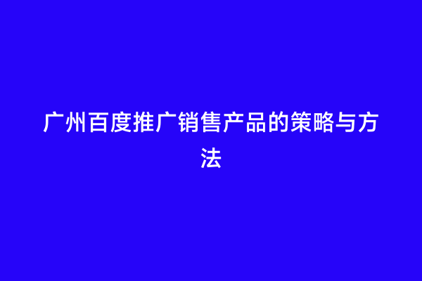 广州百度推广销售产品的策略与方法