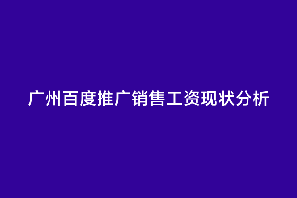 广州百度推广销售工资现状分析