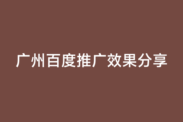 广州百度推广效果分享