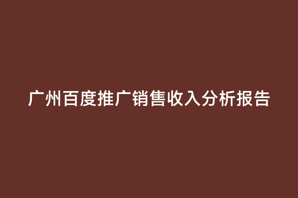 广州百度推广销售收入分析报告