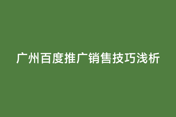 广州百度推广销售技巧浅析