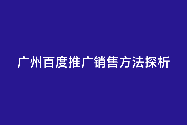 广州百度推广销售方法探析