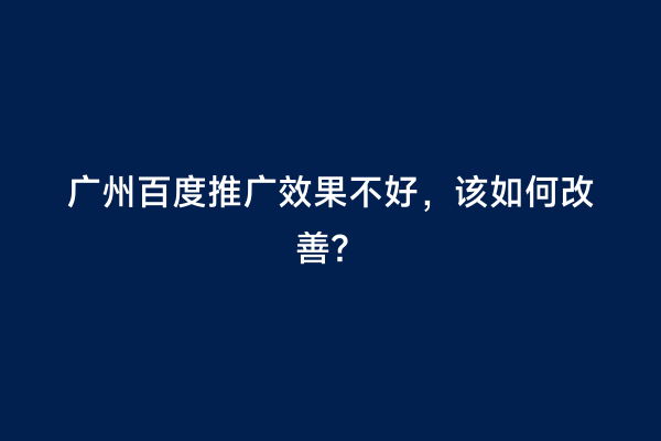 广州百度推广效果不好，该如何改善？