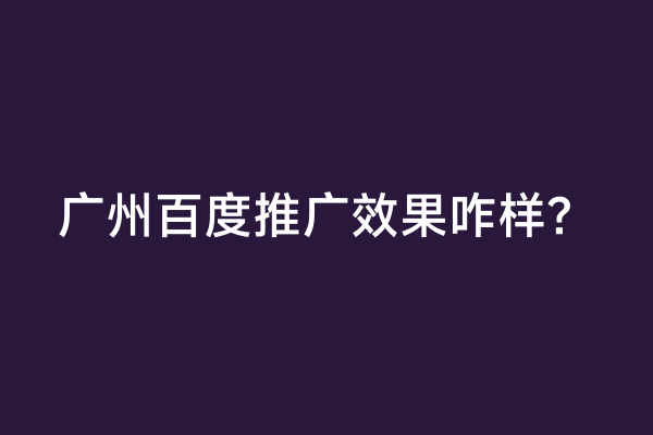 广州百度推广效果咋样？
