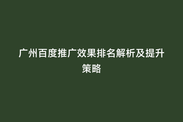 广州百度推广效果排名解析及提升策略