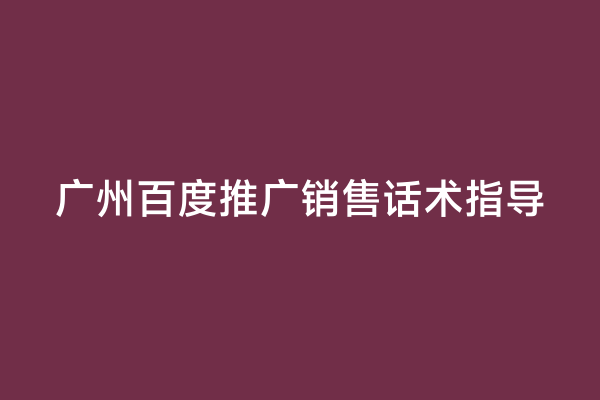 广州百度推广销售话术指导