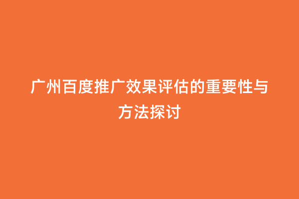 广州百度推广效果评估的重要性与方法探讨