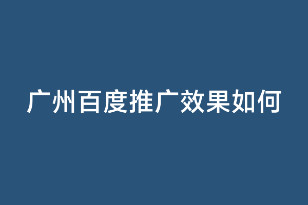 广州百度推广效果如何