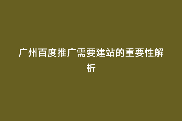 广州百度推广需要建站的重要性解析