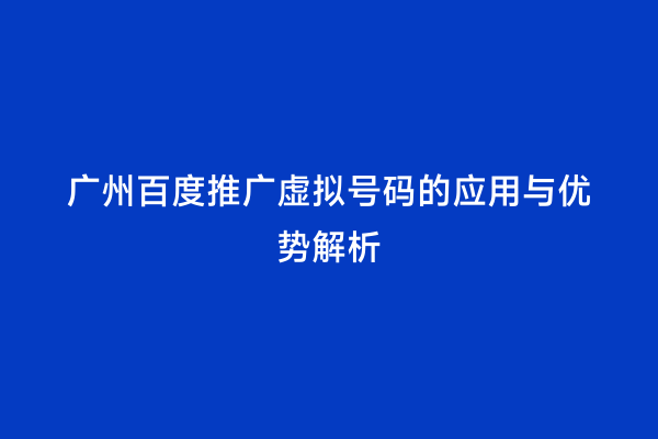 广州百度推广虚拟号码的应用与优势解析