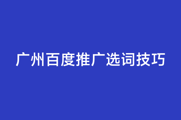 广州百度推广选词技巧