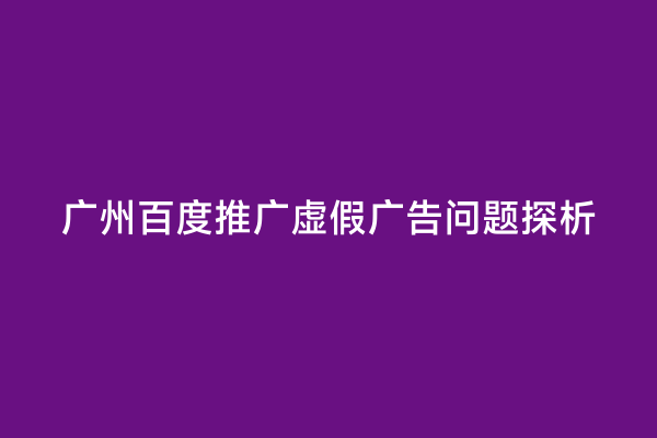 广州百度推广虚假广告问题探析