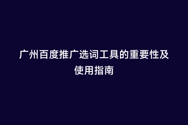 广州百度推广选词工具的重要性及使用指南
