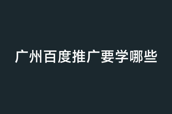 广州百度推广要学哪些