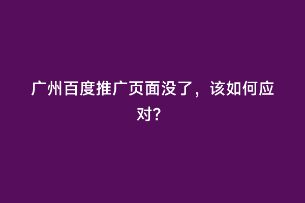 广州百度推广页面没了，该如何应对？