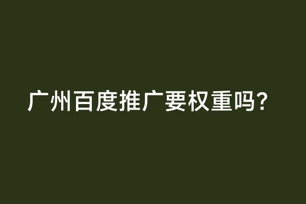 广州百度推广要权重吗？