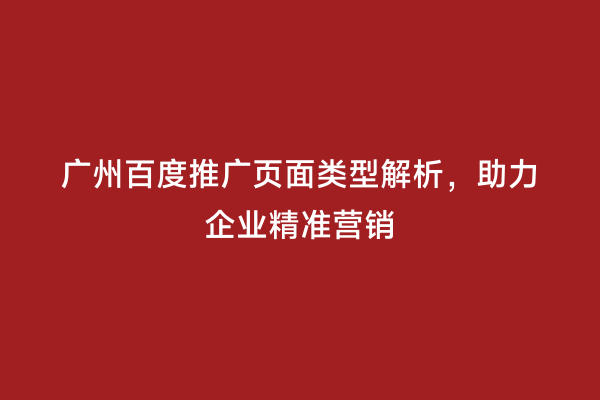 广州百度推广页面类型解析，助力企业精准营销