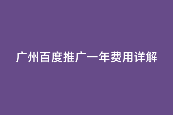 广州百度推广一年费用详解