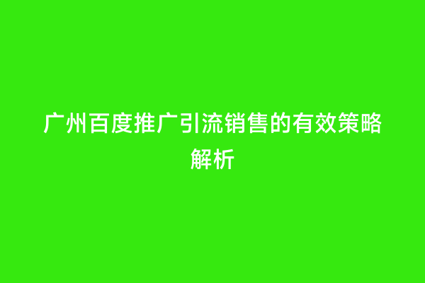 广州百度推广引流销售的有效策略解析