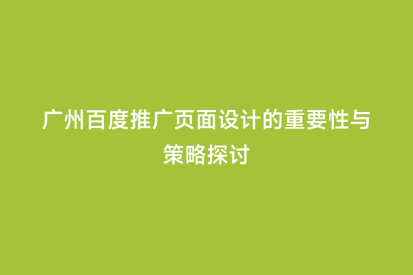 广州百度推广页面设计的重要性与策略探讨