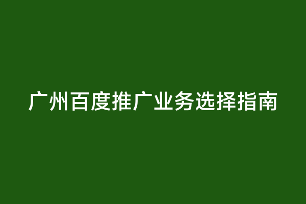 广州百度推广业务选择指南
