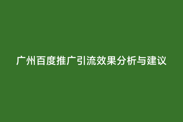 广州百度推广引流效果分析与建议