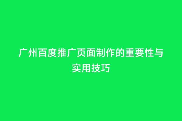 广州百度推广页面制作的重要性与实用技巧