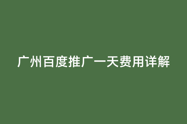 广州百度推广一天费用详解