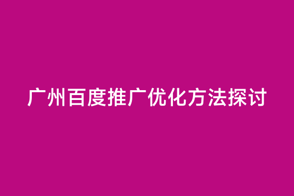 广州百度推广优化方法探讨