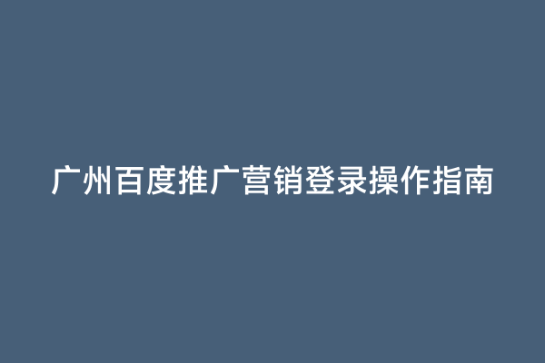 广州百度推广营销登录操作指南