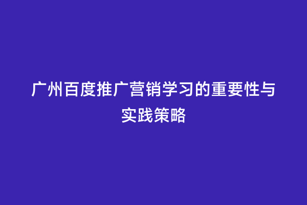 广州百度推广营销学习的重要性与实践策略