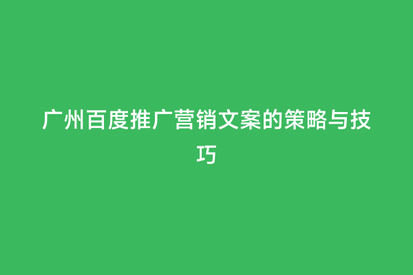 广州百度推广营销文案的策略与技巧