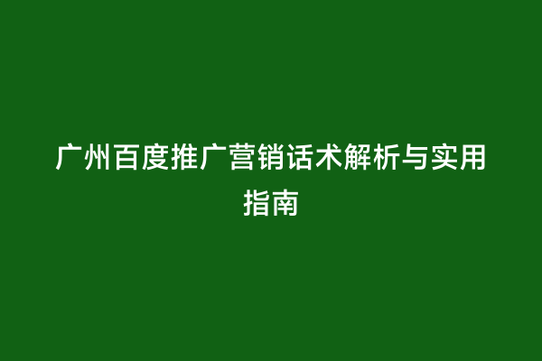 广州百度推广营销话术解析与实用指南