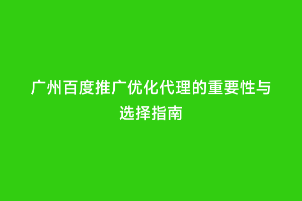 广州百度推广优化代理的重要性与选择指南