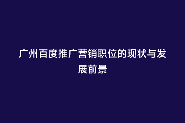 广州百度推广营销职位的现状与发展前景