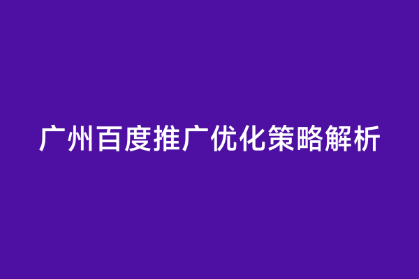 广州百度推广优化策略解析