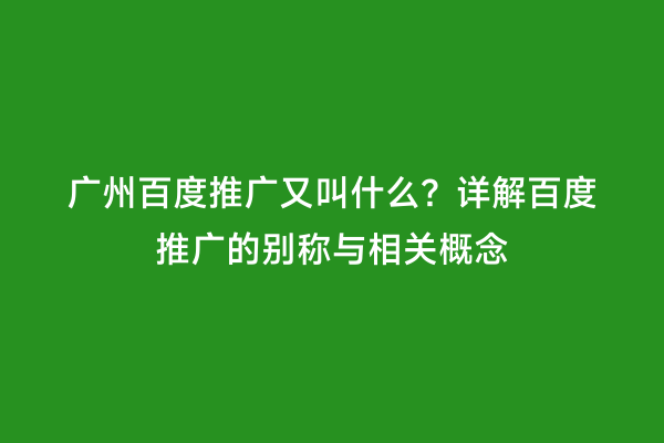 广州百度推广又叫什么？详解百度推广的别称与相关概念