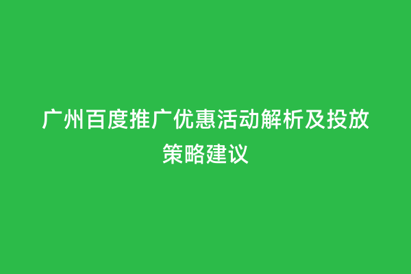 广州百度推广优惠活动解析及投放策略建议