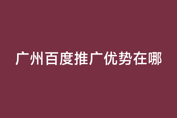 广州百度推广优势在哪