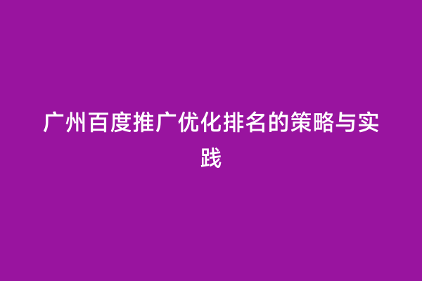 广州百度推广优化排名的策略与实践