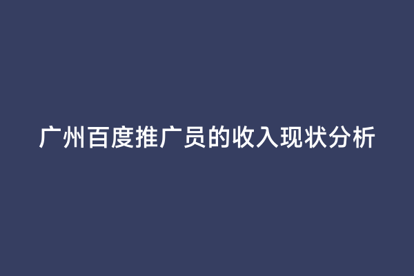 广州百度推广员的收入现状分析