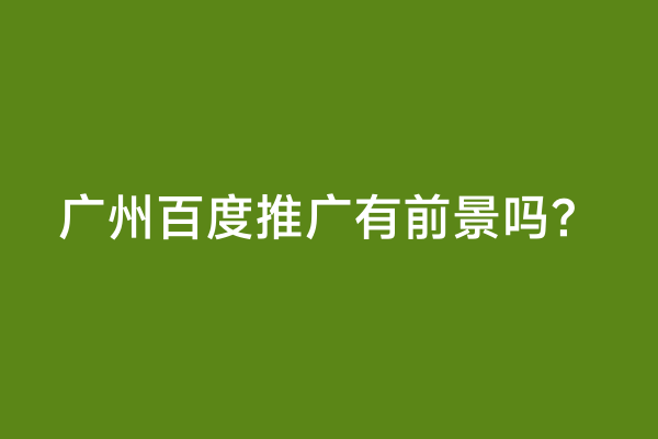 广州百度推广有前景吗？