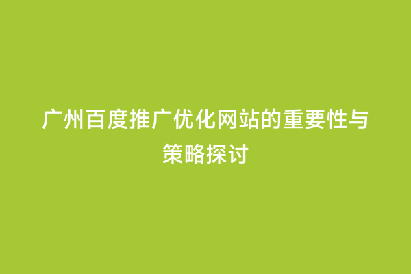 广州百度推广优化网站的重要性与策略探讨