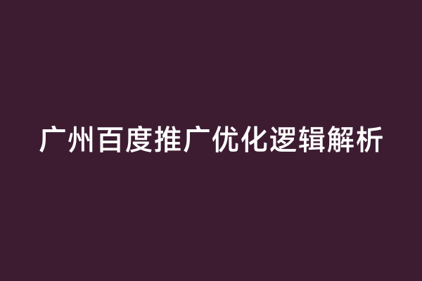 广州百度推广优化逻辑解析