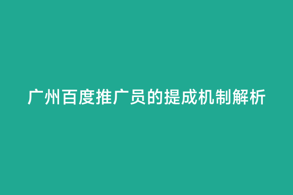 广州百度推广员的提成机制解析