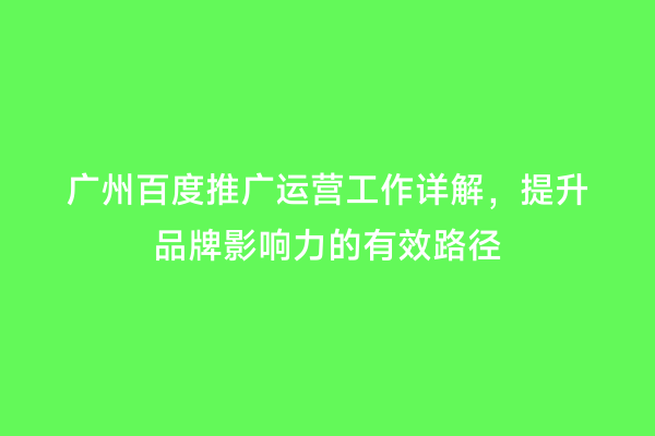 广州百度推广运营工作详解，提升品牌影响力的有效路径