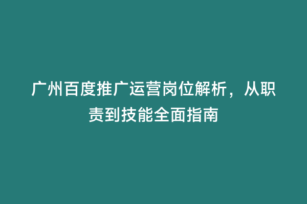 广州百度推广运营岗位解析，从职责到技能全面指南