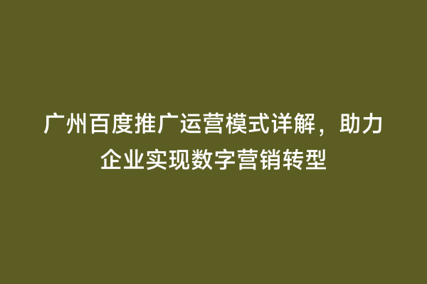 广州百度推广运营模式详解，助力企业实现数字营销转型