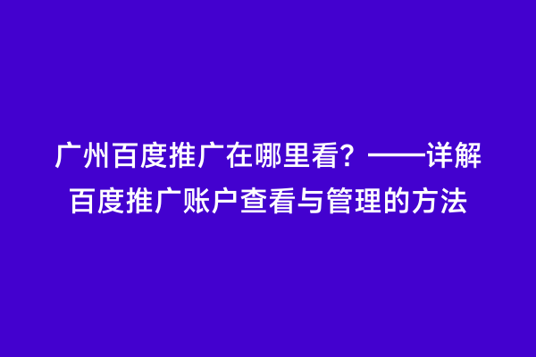 广州百度推广在哪里看？——详解百度推广账户查看与管理的方法